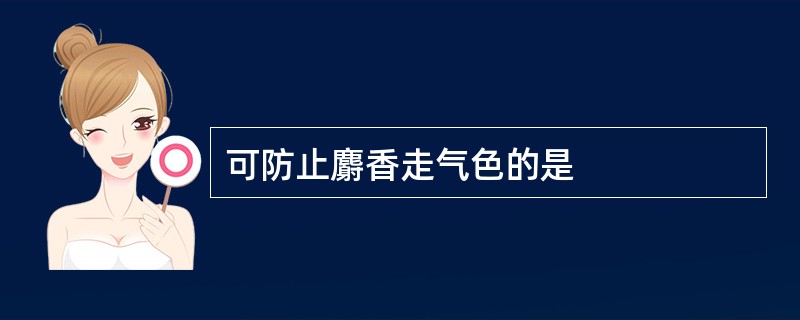 可防止麝香走气色的是