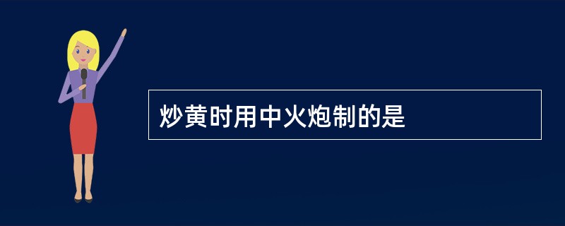 炒黄时用中火炮制的是