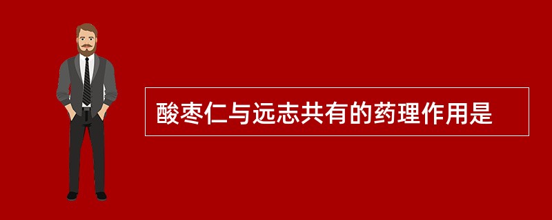 酸枣仁与远志共有的药理作用是