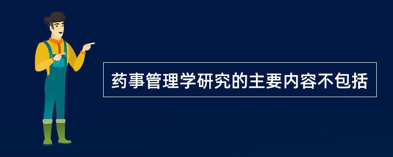 药事管理学研究的主要内容不包括