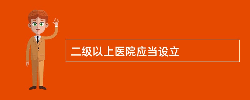 二级以上医院应当设立