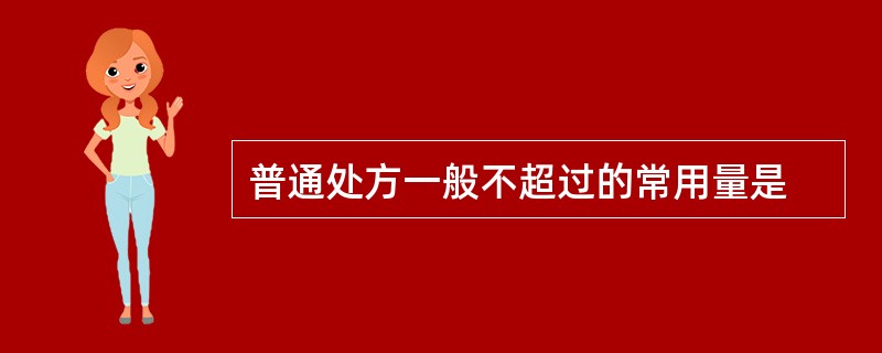 普通处方一般不超过的常用量是