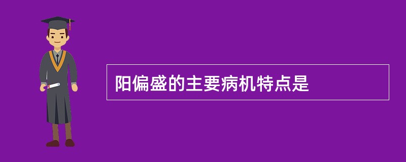 阳偏盛的主要病机特点是