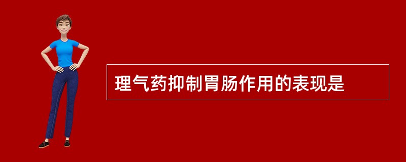 理气药抑制胃肠作用的表现是