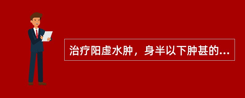 治疗阳虚水肿，身半以下肿甚的方剂是