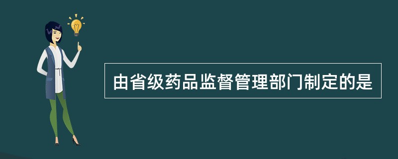 由省级药品监督管理部门制定的是