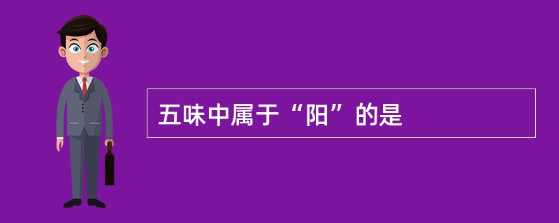 五味中属于“阳”的是