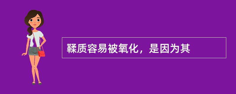 鞣质容易被氧化，是因为其