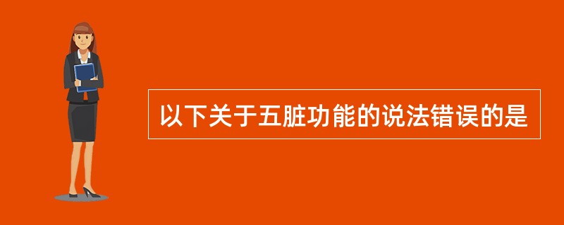 以下关于五脏功能的说法错误的是