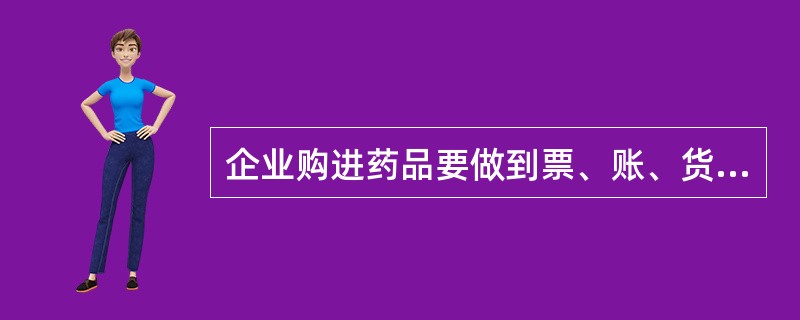 企业购进药品要做到票、账、货相符，购进票据和记录应保存至超过有效期1年，但不得少于几年