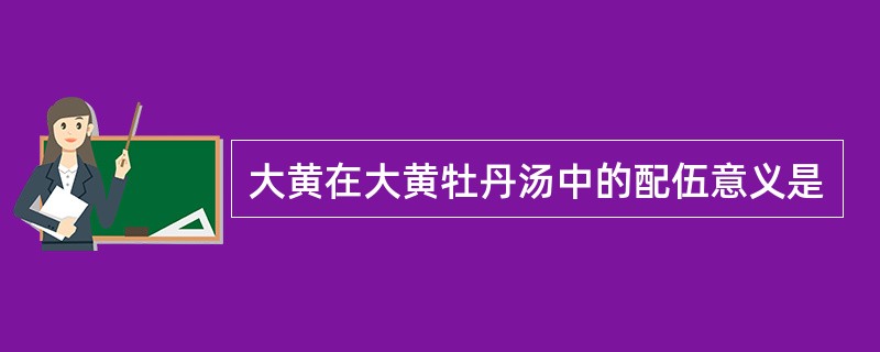 大黄在大黄牡丹汤中的配伍意义是