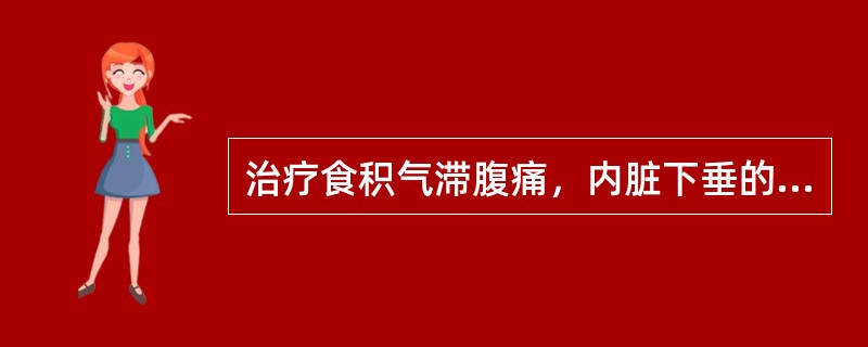 治疗食积气滞腹痛，内脏下垂的药物是