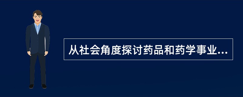从社会角度探讨药品和药学事业发展规律，以人为核心、以药品为物质对象开展全面的药学服务的学科是