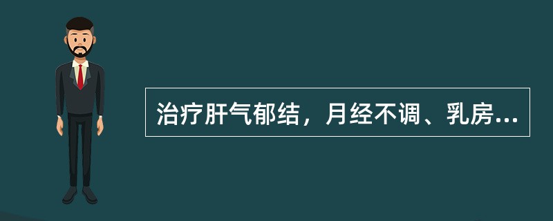 治疗肝气郁结，月经不调、乳房胀痛，首选