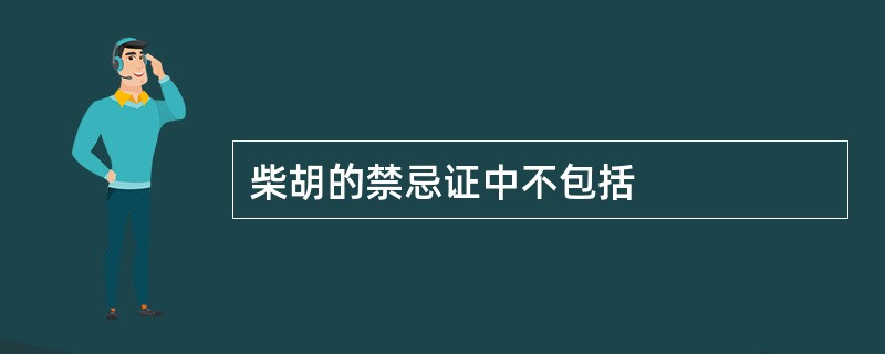 柴胡的禁忌证中不包括