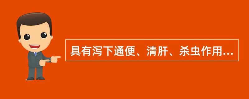 具有泻下通便、清肝、杀虫作用的是