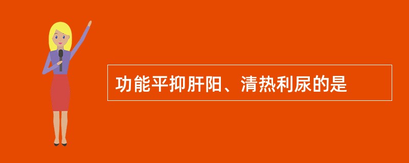 功能平抑肝阳、清热利尿的是