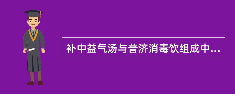 补中益气汤与普济消毒饮组成中共同含有的药物是