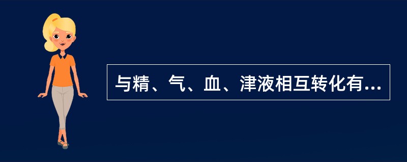 与精、气、血、津液相互转化有关的是气的