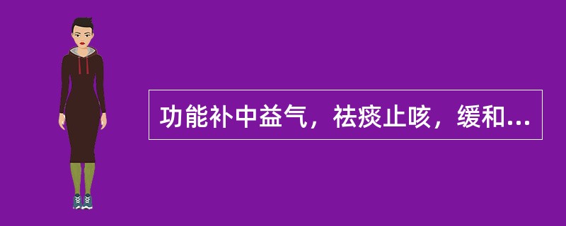 功能补中益气，祛痰止咳，缓和药性的药物是