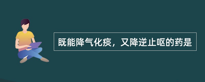 既能降气化痰，又降逆止呕的药是