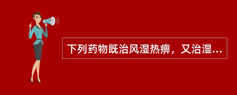 下列药物既治风湿热痹，又治湿热黄疸的是