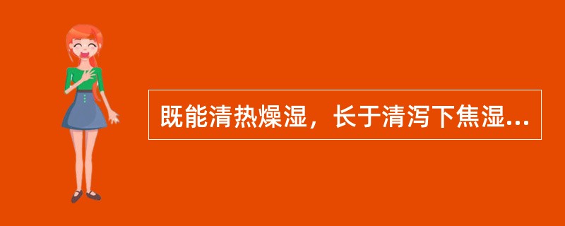 既能清热燥湿，长于清泻下焦湿热且善除大肠湿热以治泻痢是