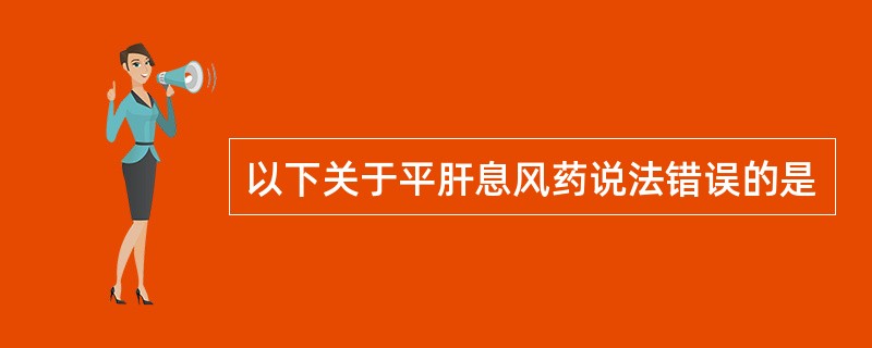 以下关于平肝息风药说法错误的是