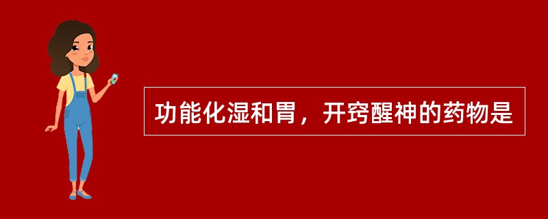 功能化湿和胃，开窍醒神的药物是