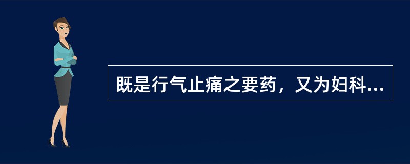 既是行气止痛之要药，又为妇科调经之要药的是