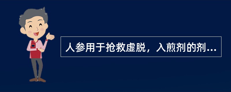 人参用于抢救虚脱，入煎剂的剂量是