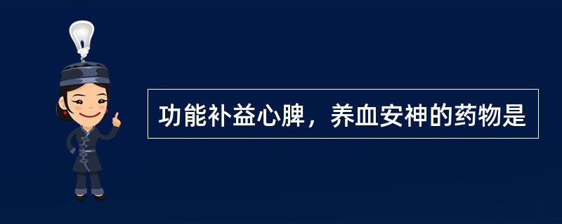 功能补益心脾，养血安神的药物是