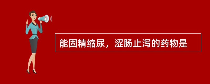 能固精缩尿，涩肠止泻的药物是