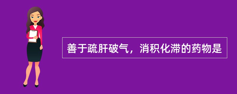 善于疏肝破气，消积化滞的药物是