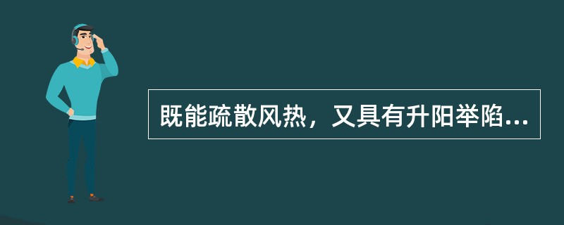 既能疏散风热，又具有升阳举陷之功效的药物是