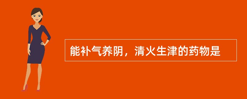 能补气养阴，清火生津的药物是