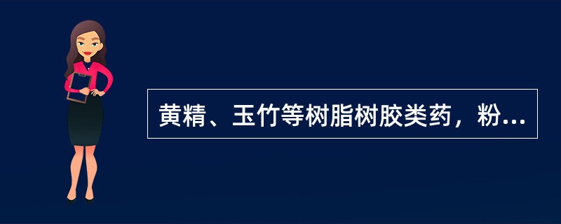 黄精、玉竹等树脂树胶类药，粉碎时可采用