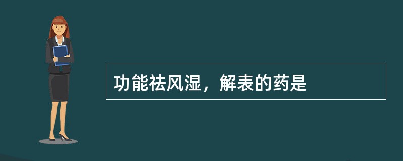 功能祛风湿，解表的药是