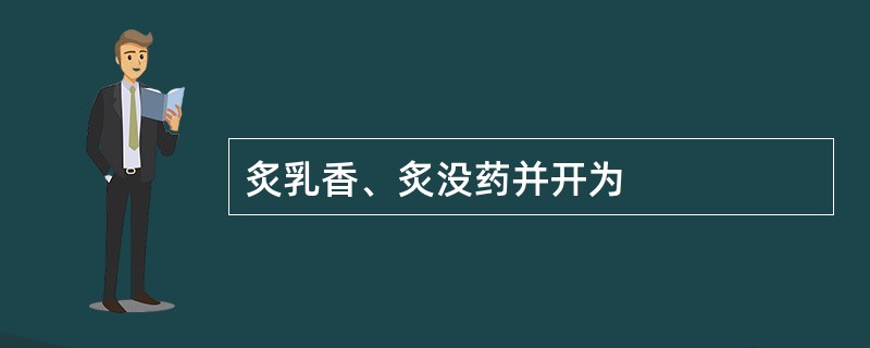 炙乳香、炙没药并开为