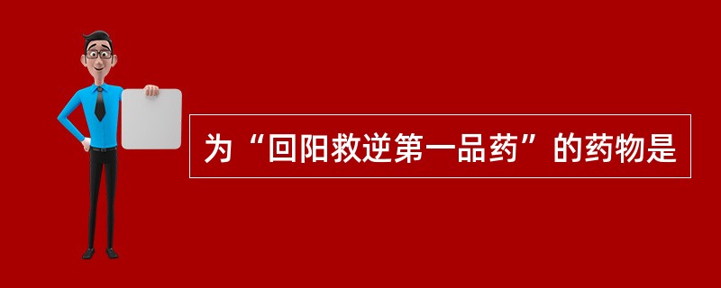 为“回阳救逆第一品药”的药物是