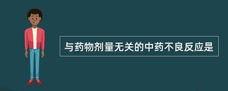 与药物剂量无关的中药不良反应是