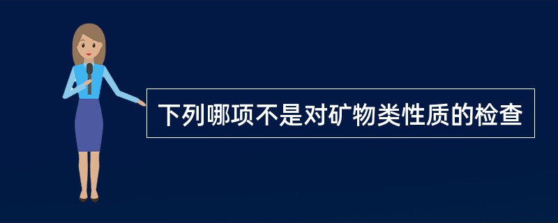 下列哪项不是对矿物类性质的检查