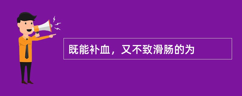 既能补血，又不致滑肠的为