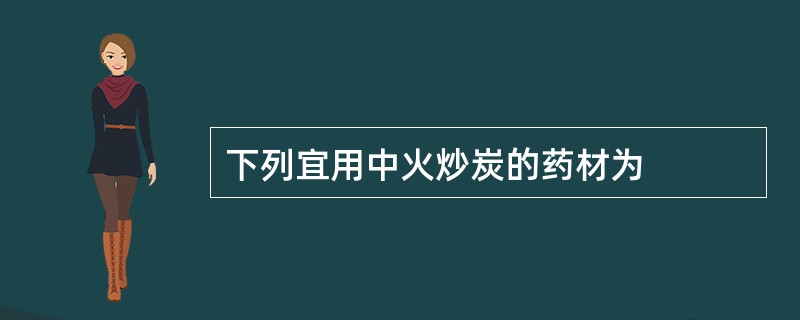 下列宜用中火炒炭的药材为