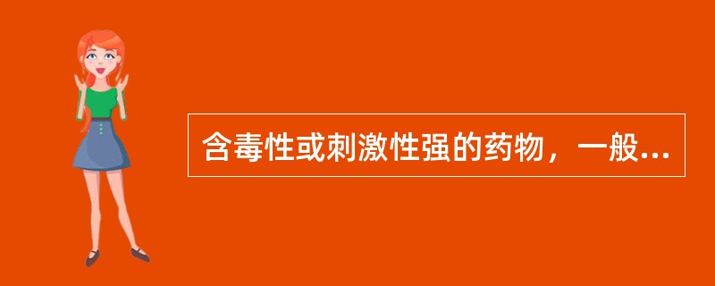 含毒性或刺激性强的药物，一般制成