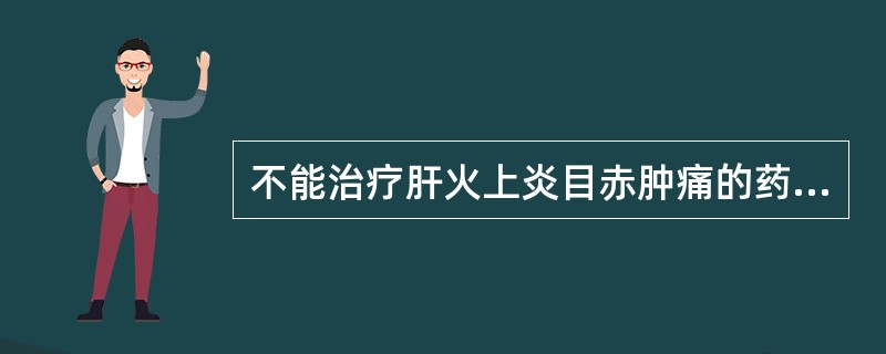 不能治疗肝火上炎目赤肿痛的药组是