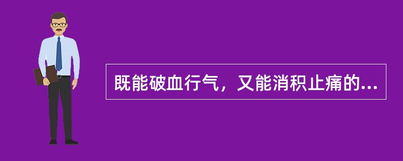 既能破血行气，又能消积止痛的药组是