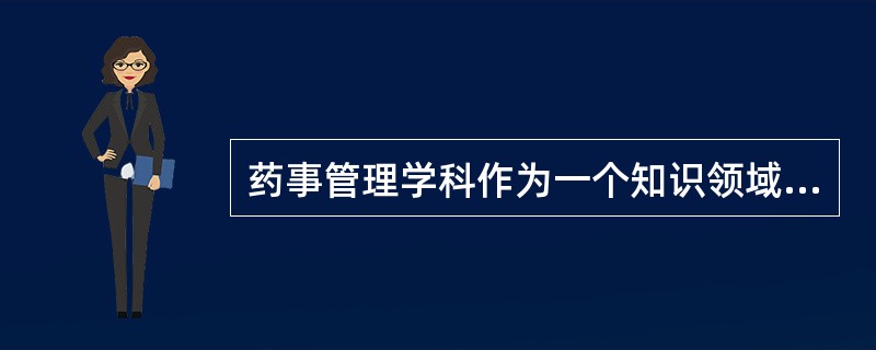 药事管理学科作为一个知识领域，在很大程度上具有