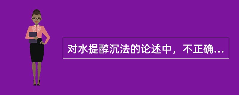 对水提醇沉法的论述中，不正确的是