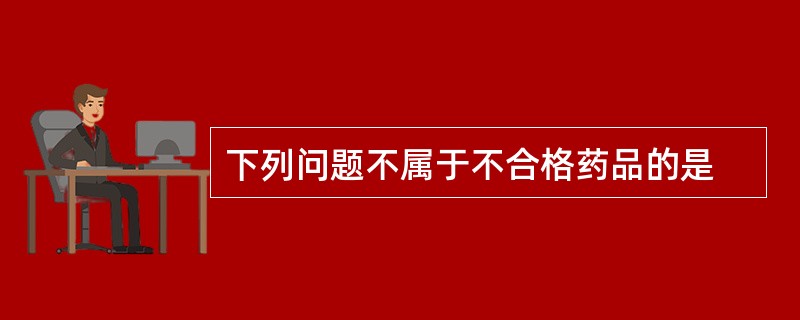 下列问题不属于不合格药品的是